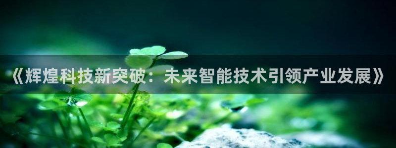 《辉煌科技新突破：未来智能技术引领产业发展》