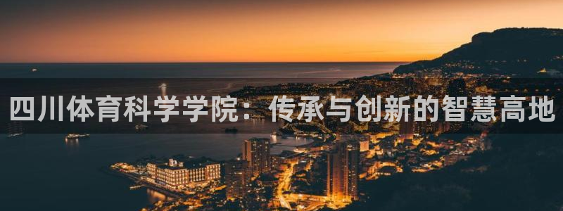 四川体育科学学院：传承与创新的智慧高地