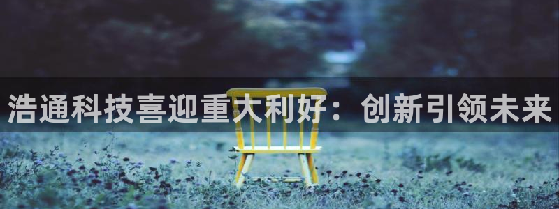 浩通科技喜迎重大利好：创新引领未来